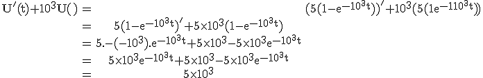 3$\rm\begin{tabular}U^'(t)+10^3U(t)&=&(5(1-e^{-10^3t}))^'+10^3(5(1-e^{-10^3t}))\\&=&5(1-e^{-10^3t})^'+5\times10^3(1-e^{-10^3t})\\&=&5.-(-10^3).e^{-10^3t}+5\times10^3-5\times10^3e^{-10^3t}\\&=&5\times10^3e^{-10^3t}+5\times10^3-5\times10^3e^{-10^3t}\\&=&5\times10^3\end{tabular}